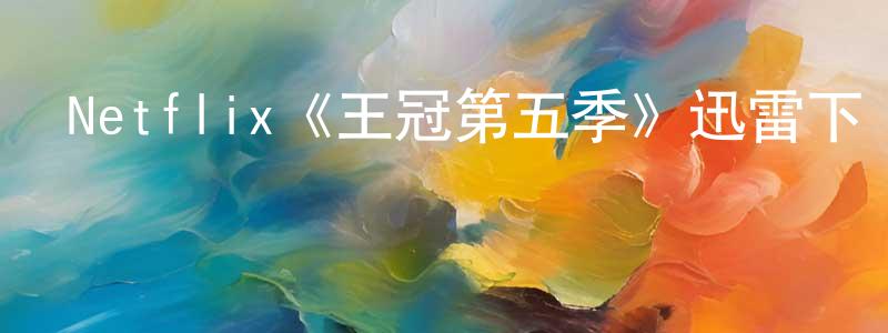 陳葉芬的動漫綜藝大全,Netflix《王冠第五季》迅雷下載/在線觀看/百度云-犯罪/歷史載-美劇天堂
